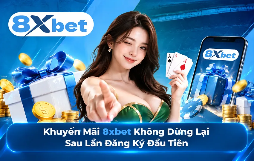 Khuyến Mãi 8xbet Không Dừng Lại Sau Lần Đăng Ký Đầu Tiên